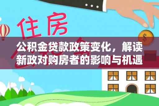 西贡公积金贷款政策变化，解读新政对购房者的影响与机遇