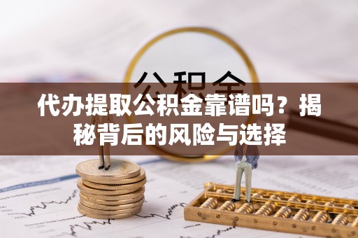 西贡代办提取公积金靠谱吗？揭秘背后的风险与选择