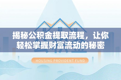 西贡揭秘公积金提取流程，让你轻松掌握财富流动的秘密