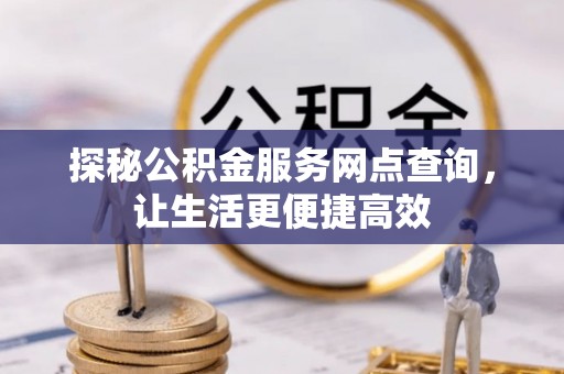 西贡探秘公积金服务网点查询，让生活更便捷高效