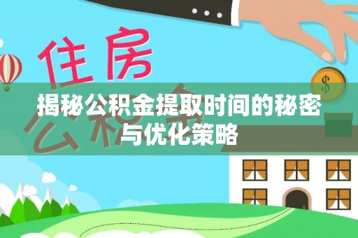西贡揭秘公积金提取时间的秘密与优化策略