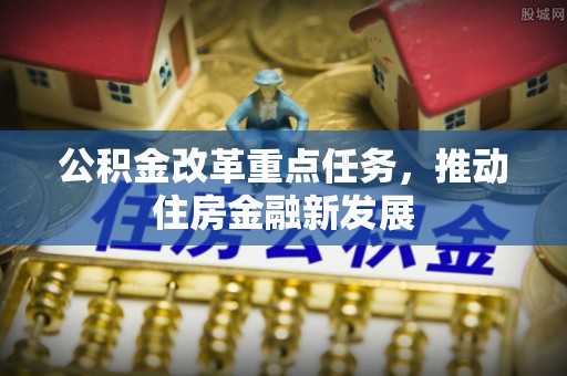 西贡公积金改革重点任务，推动住房金融新发展