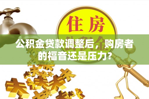 西贡公积金贷款调整后，购房者的福音还是压力？