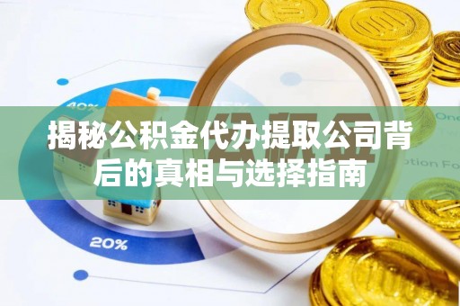 西贡揭秘公积金代办提取公司背后的真相与选择指南