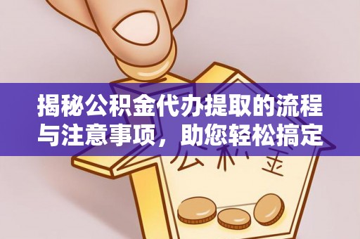 西贡揭秘公积金代办提取的流程与注意事项，助您轻松搞定资金难题