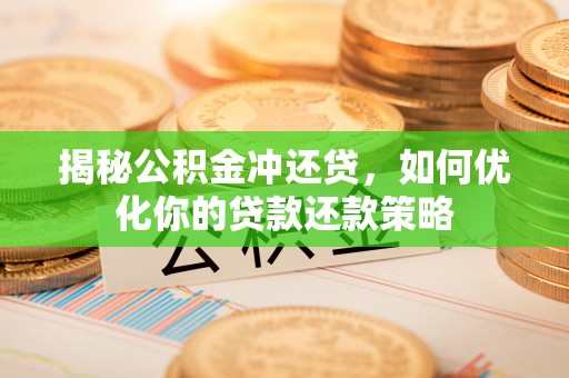 西贡揭秘公积金冲还贷，如何优化你的贷款还款策略