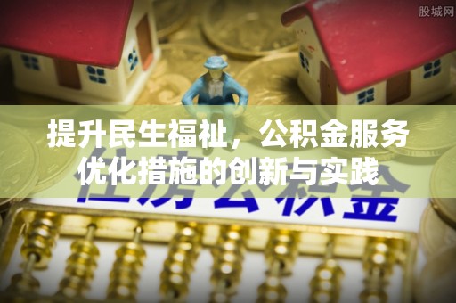 西贡提升民生福祉，公积金服务优化措施的创新与实践