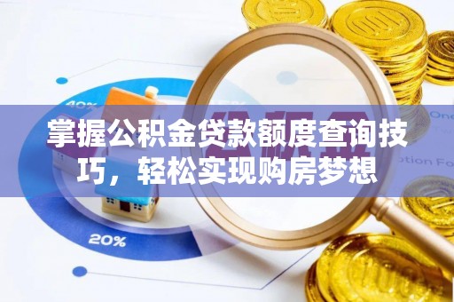 西贡掌握公积金贷款额度查询技巧，轻松实现购房梦想