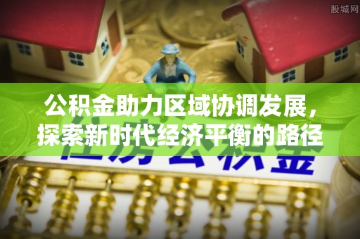 西贡公积金助力区域协调发展，探索新时代经济平衡的路径