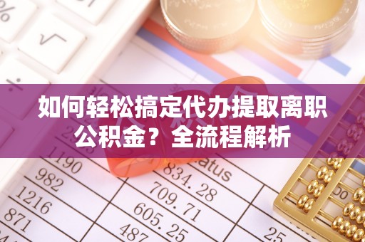 西贡如何轻松搞定代办提取离职公积金？全流程解析