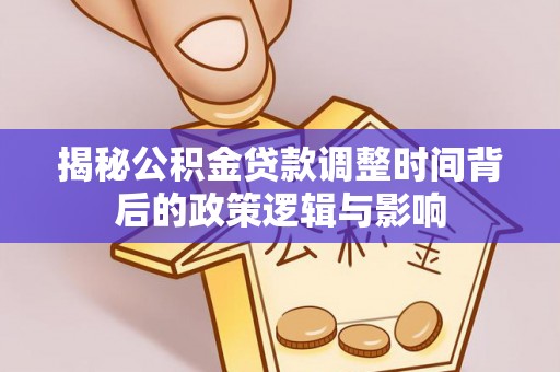 西贡揭秘公积金贷款调整时间背后的政策逻辑与影响