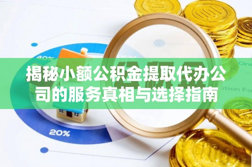 西贡揭秘小额公积金提取代办公司的服务真相与选择指南