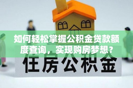 西贡如何轻松掌握公积金贷款额度查询，实现购房梦想？