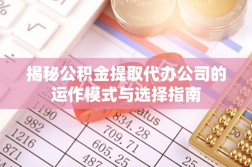 西贡揭秘公积金提取代办公司的运作模式与选择指南