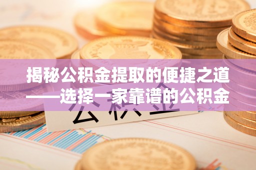 西贡揭秘公积金提取的便捷之道——选择一家靠谱的公积金提取代办公司