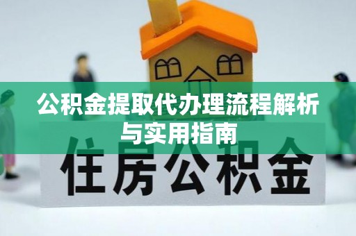 西贡公积金提取代办理流程解析与实用指南