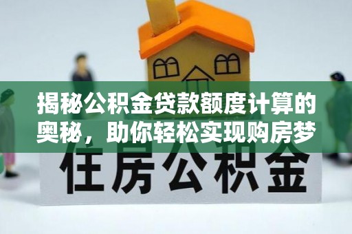 西贡揭秘公积金贷款额度计算的奥秘，助你轻松实现购房梦想