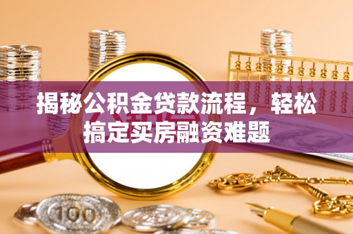 西贡揭秘公积金贷款流程，轻松搞定买房融资难题