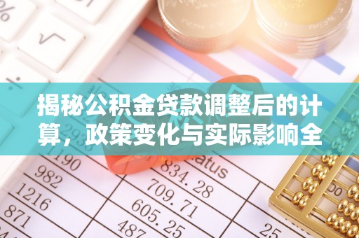 西贡揭秘公积金贷款调整后的计算，政策变化与实际影响全面解析