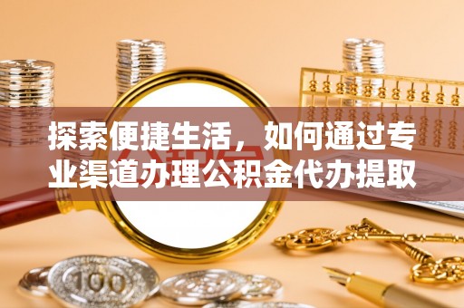 西贡探索便捷生活，如何通过专业渠道办理公积金代办提取业务