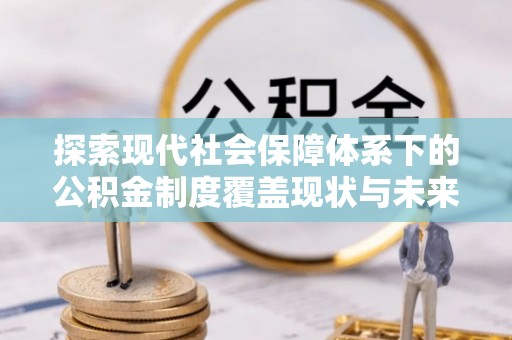 西贡探索现代社会保障体系下的公积金制度覆盖现状与未来发展