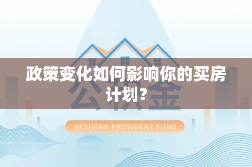 西贡政策变化如何影响你的买房计划？