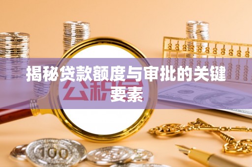 西贡揭秘贷款额度与审批的关键要素