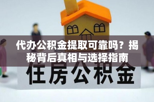 西贡代办公积金提取可靠吗？揭秘背后真相与选择指南