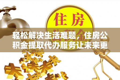 西贡轻松解决生活难题，住房公积金提取代办服务让未来更安心