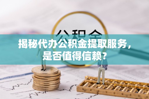 西贡揭秘代办公积金提取服务，是否值得信赖？
