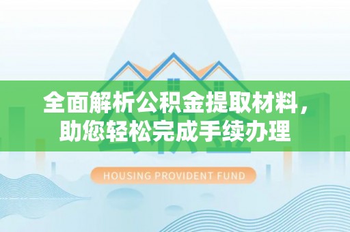 西贡全面解析公积金提取材料，助您轻松完成手续办理