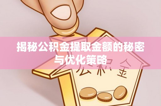 西贡揭秘公积金提取金额的秘密与优化策略