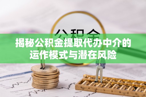 西贡揭秘公积金提取代办中介的运作模式与潜在风险