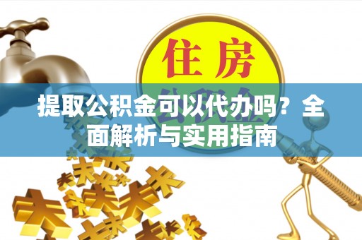 西贡提取公积金可以代办吗？全面解析与实用指南