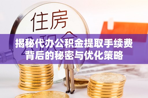西贡揭秘代办公积金提取手续费背后的秘密与优化策略