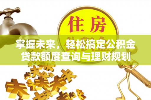 西贡掌握未来，轻松搞定公积金贷款额度查询与理财规划