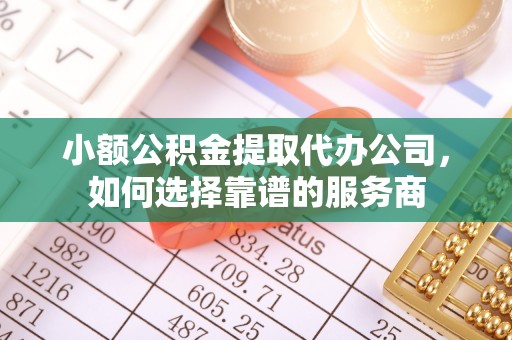 西贡小额公积金提取代办公司，如何选择靠谱的服务商