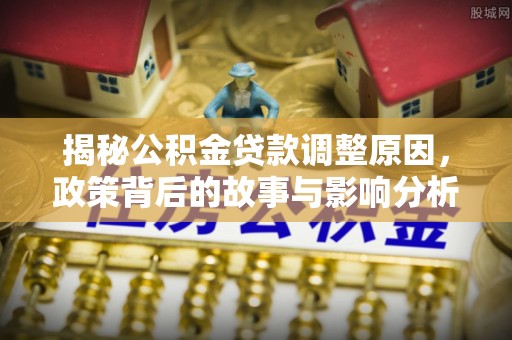 西贡揭秘公积金贷款调整原因，政策背后的故事与影响分析