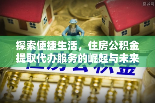 西贡探索便捷生活，住房公积金提取代办服务的崛起与未来趋势