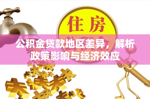 西贡公积金贷款地区差异，解析政策影响与经济效应