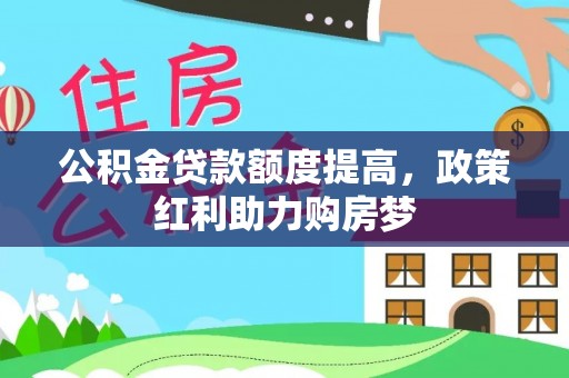 西贡公积金贷款额度提高，政策红利助力购房梦