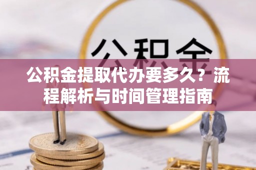 西贡公积金提取代办要多久？流程解析与时间管理指南