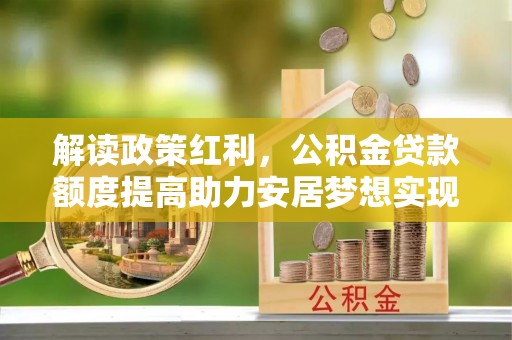西贡解读政策红利，公积金贷款额度提高助力安居梦想实现