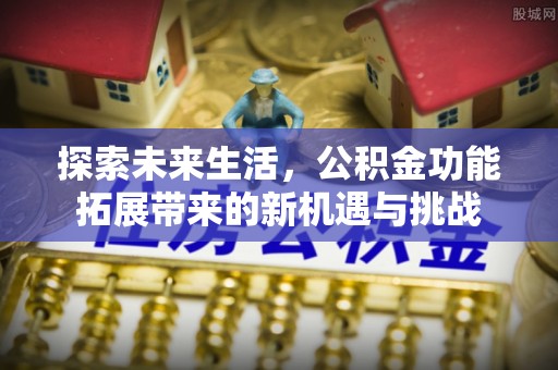 西贡探索未来生活，公积金功能拓展带来的新机遇与挑战