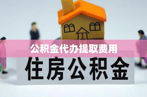西贡公积金代办提取费用
