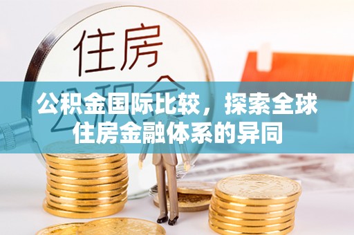 西贡公积金国际比较，探索全球住房金融体系的异同