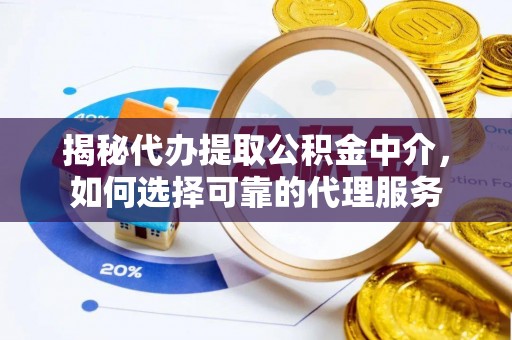 西贡揭秘代办提取公积金中介，如何选择可靠的代理服务