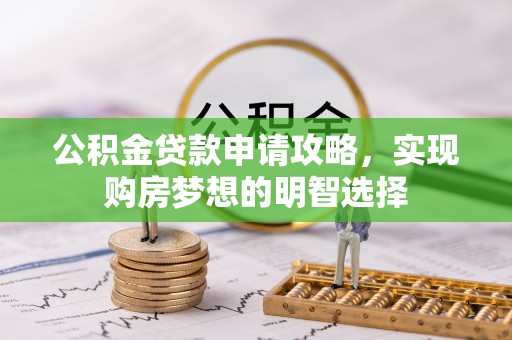 西贡公积金贷款申请攻略，实现购房梦想的明智选择