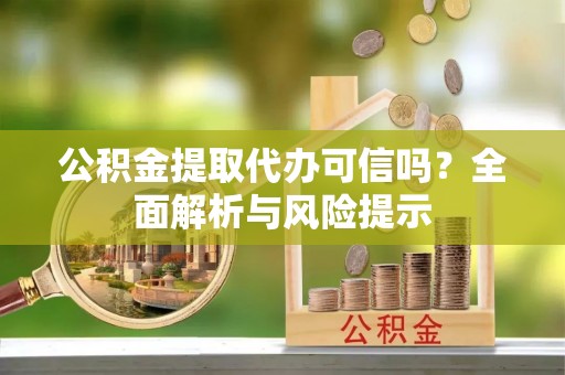西贡公积金提取代办可信吗？全面解析与风险提示