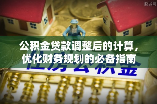 西贡公积金贷款调整后的计算，优化财务规划的必备指南